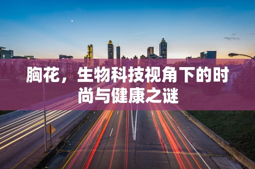 胸花，生物科技视角下的时尚与健康之谜