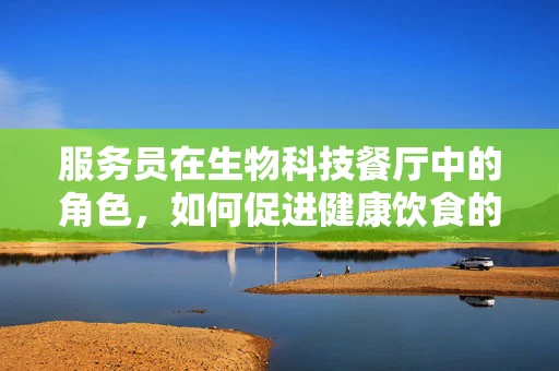 服务员在生物科技餐厅中的角色，如何促进健康饮食的传播者？