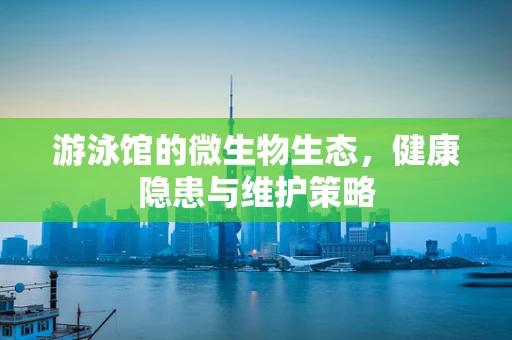 游泳馆的微生物生态，健康隐患与维护策略