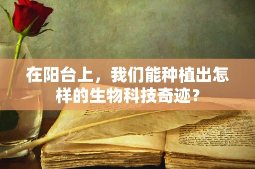 在阳台上，我们能种植出怎样的生物科技奇迹？