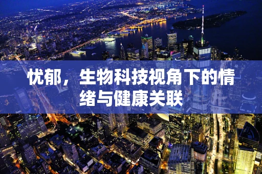忧郁，生物科技视角下的情绪与健康关联