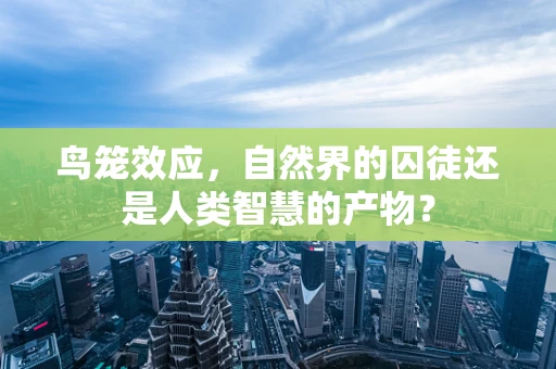 鸟笼效应，自然界的囚徒还是人类智慧的产物？