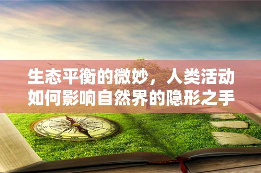 生态平衡的微妙，人类活动如何影响自然界的隐形之手？