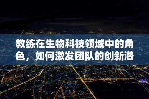 教练在生物科技领域中的角色，如何激发团队的创新潜能？