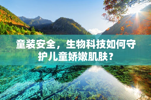 童装安全，生物科技如何守护儿童娇嫩肌肤？