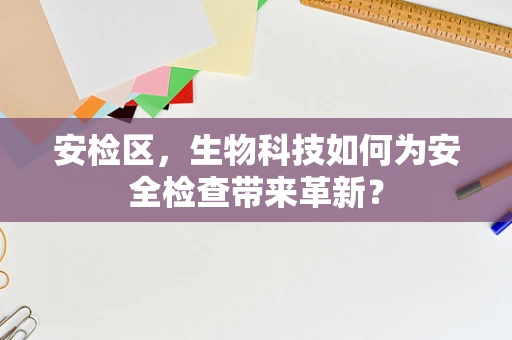 安检区，生物科技如何为安全检查带来革新？