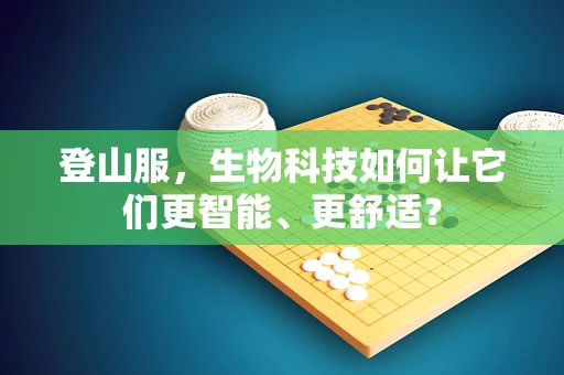 登山服，生物科技如何让它们更智能、更舒适？