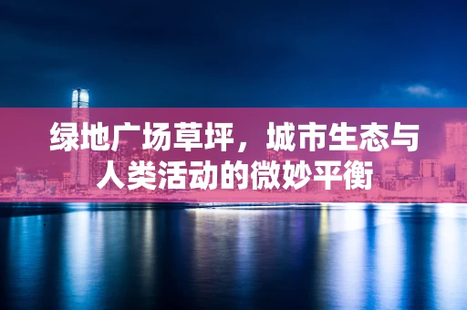 绿地广场草坪，城市生态与人类活动的微妙平衡