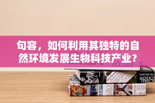 句容，如何利用其独特的自然环境发展生物科技产业？