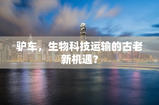驴车，生物科技运输的古老新机遇？