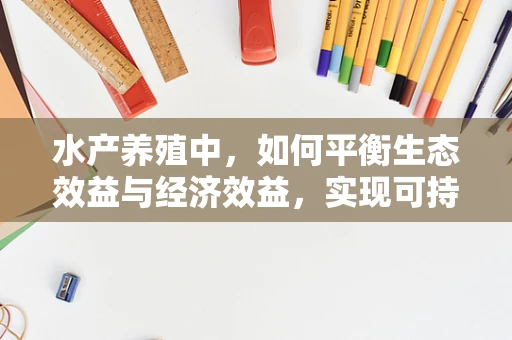 水产养殖中，如何平衡生态效益与经济效益，实现可持续发展？