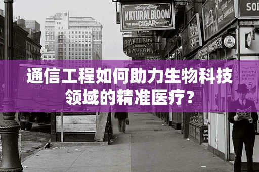 通信工程如何助力生物科技领域的精准医疗？