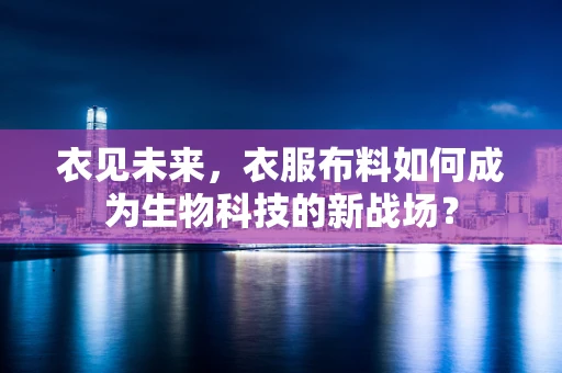衣见未来，衣服布料如何成为生物科技的新战场？