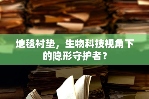 地毯衬垫，生物科技视角下的隐形守护者？