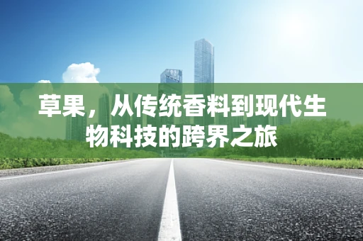 草果，从传统香料到现代生物科技的跨界之旅