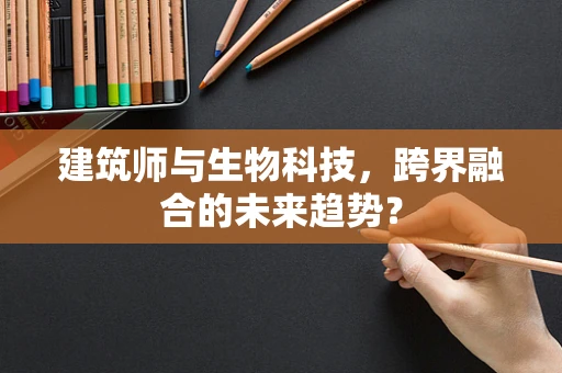 建筑师与生物科技，跨界融合的未来趋势？