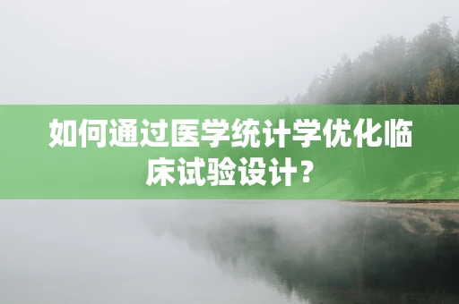 如何通过医学统计学优化临床试验设计？