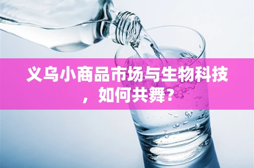 义乌小商品市场与生物科技，如何共舞？
