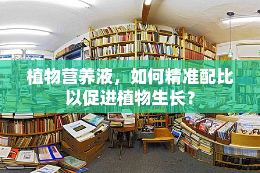 植物营养液，如何精准配比以促进植物生长？
