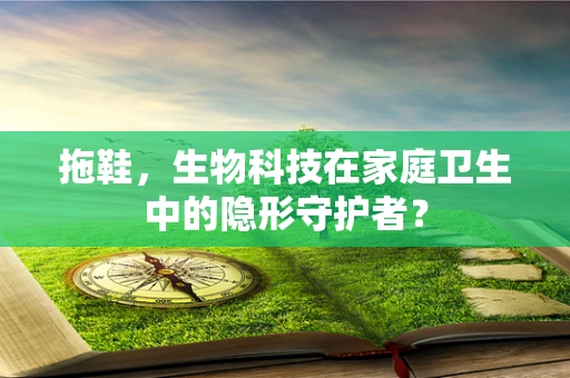 拖鞋，生物科技在家庭卫生中的隐形守护者？
