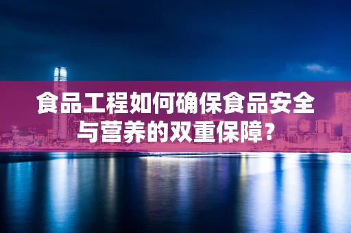 食品工程如何确保食品安全与营养的双重保障？