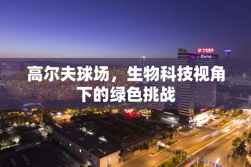 高尔夫球场，生物科技视角下的绿色挑战