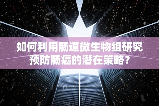 如何利用肠道微生物组研究预防肠癌的潜在策略？