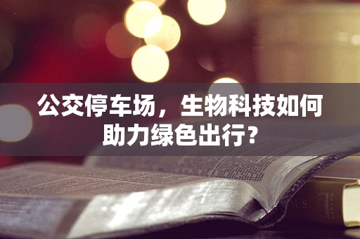 公交停车场，生物科技如何助力绿色出行？