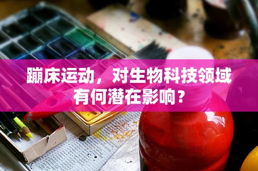 蹦床运动，对生物科技领域有何潜在影响？