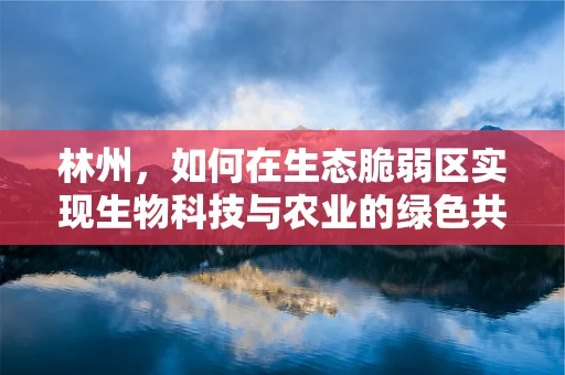 林州，如何在生态脆弱区实现生物科技与农业的绿色共生？