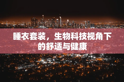 睡衣套装，生物科技视角下的舒适与健康