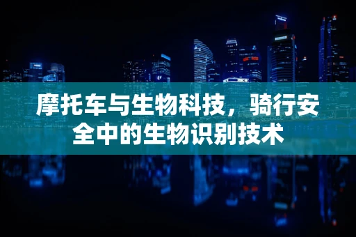 摩托车与生物科技，骑行安全中的生物识别技术