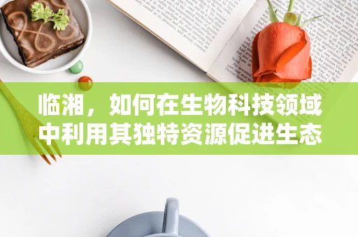 临湘，如何在生物科技领域中利用其独特资源促进生态保护？