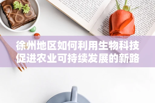 徐州地区如何利用生物科技促进农业可持续发展的新路径？