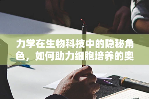力学在生物科技中的隐秘角色，如何助力细胞培养的奥秘？
