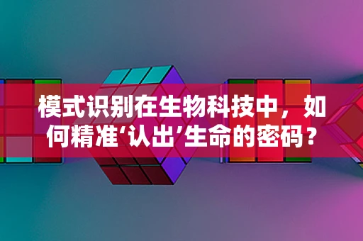 模式识别在生物科技中，如何精准‘认出’生命的密码？