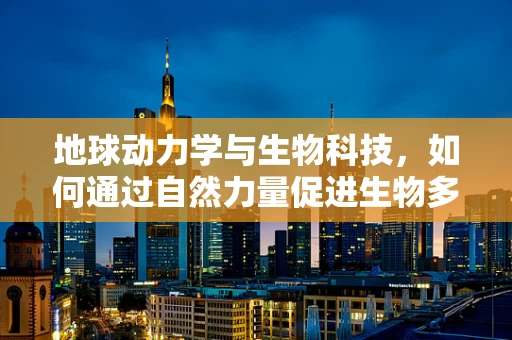 地球动力学与生物科技，如何通过自然力量促进生物多样性？
