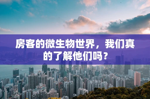 房客的微生物世界，我们真的了解他们吗？