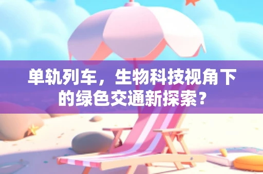 单轨列车，生物科技视角下的绿色交通新探索？