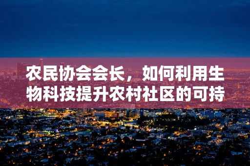 农民协会会长，如何利用生物科技提升农村社区的可持续发展？