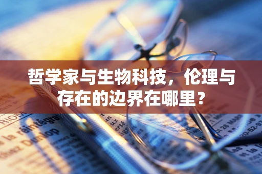 哲学家与生物科技，伦理与存在的边界在哪里？