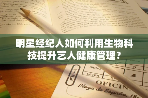 明星经纪人如何利用生物科技提升艺人健康管理？