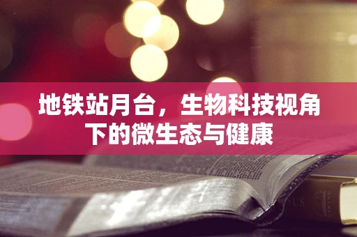 地铁站月台，生物科技视角下的微生态与健康