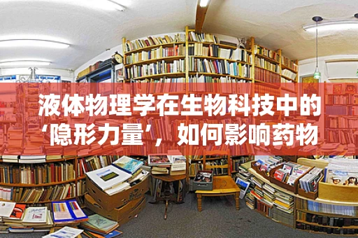 液体物理学在生物科技中的‘隐形力量’，如何影响药物输送？