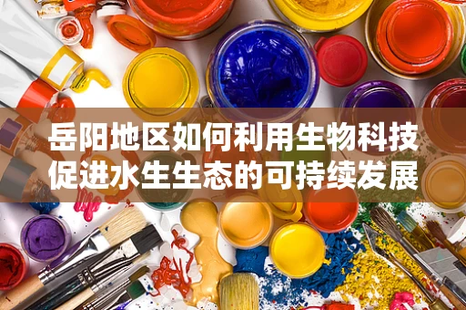 岳阳地区如何利用生物科技促进水生生态的可持续发展？