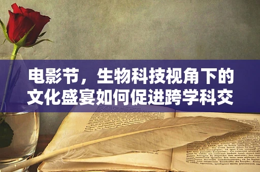 电影节，生物科技视角下的文化盛宴如何促进跨学科交流？