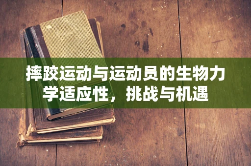 摔跤运动与运动员的生物力学适应性，挑战与机遇