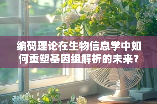 编码理论在生物信息学中如何重塑基因组解析的未来？
