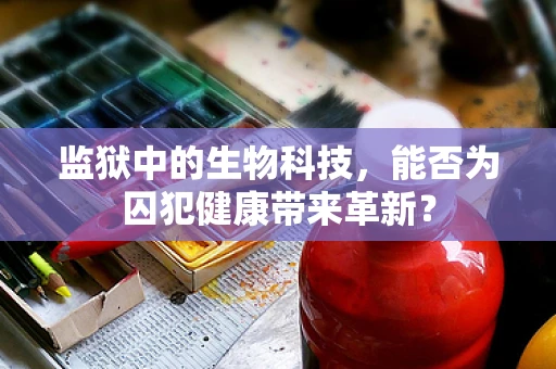 监狱中的生物科技，能否为囚犯健康带来革新？