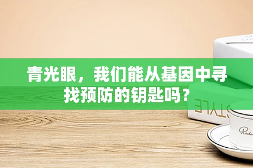 青光眼，我们能从基因中寻找预防的钥匙吗？